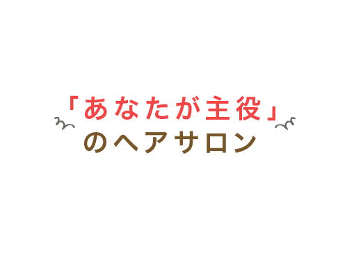 「あなたが主役」 のヘアサロン